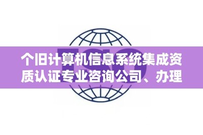 个旧计算机信息系统集成资质认证专业咨询公司、办理电话是多少?